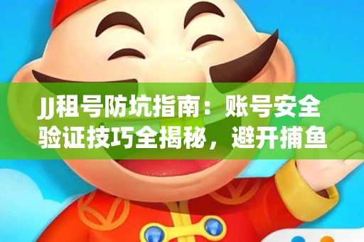 JJ租号防坑指南：账号安全验证技巧全揭秘，避开捕鱼陷阱！