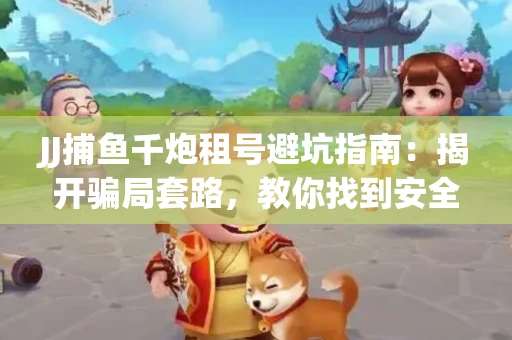 JJ捕鱼千炮租号避坑指南：揭开骗局套路，教你找到安全渠道！