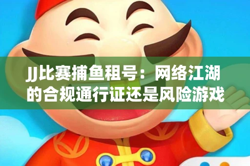 JJ比赛捕鱼租号：网络江湖的合规通行证还是风险游戏？