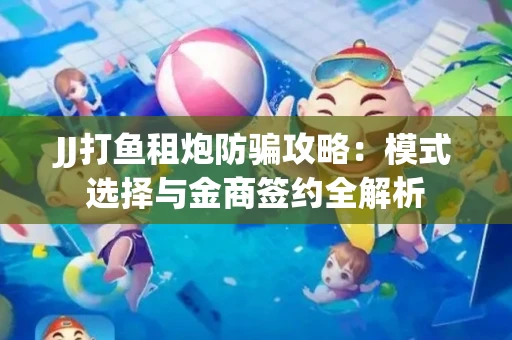 JJ打鱼租炮防骗攻略：模式选择与金商签约全解析