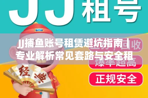 JJ捕鱼账号租赁避坑指南｜专业解析常见套路与安全租号法则