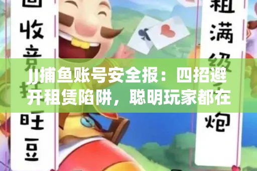 JJ捕鱼账号安全报：四招避开租赁陷阱，聪明玩家都在做