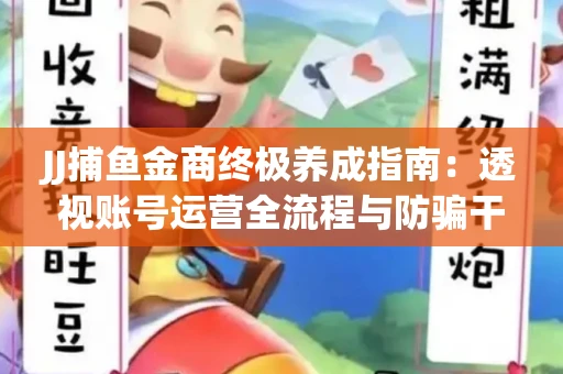 JJ捕鱼金商终极养成指南：透视账号运营全流程与防骗干货技巧