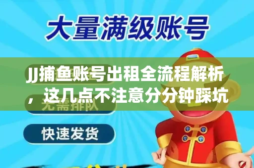 JJ捕鱼账号出租全流程解析，这几点不注意分分钟踩坑