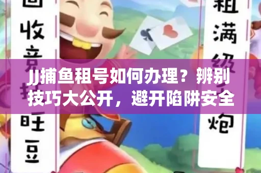 JJ捕鱼租号如何办理？辨别技巧大公开，避开陷阱安全玩