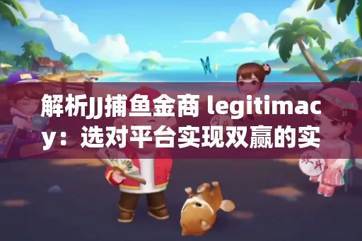 解析JJ捕鱼金商 legitimacy：选对平台实现双赢的实用指南