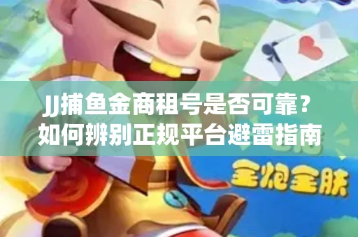 JJ捕鱼金商租号是否可靠？如何辨别正规平台避雷指南