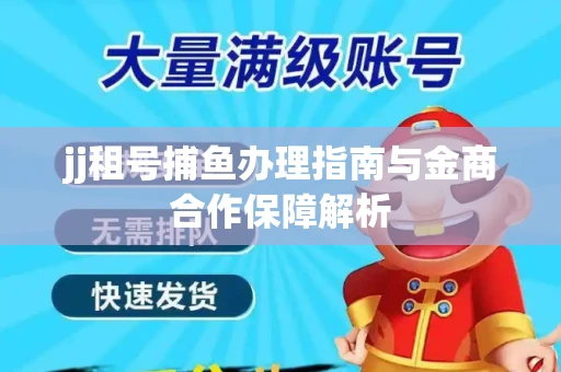 jj租号捕鱼办理指南与金商合作保障解析