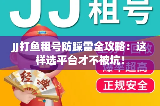 JJ打鱼租号防踩雷全攻略：这样选平台才不被坑！