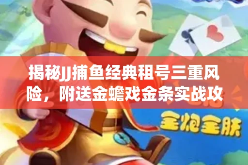揭秘JJ捕鱼经典租号三重风险，附送金蟾戏金条实战攻略