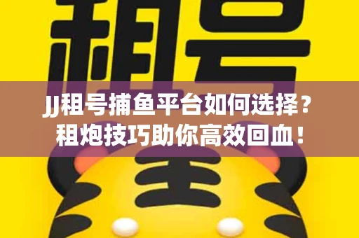 JJ租号捕鱼平台如何选择？租炮技巧助你高效回血！