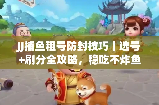JJ捕鱼租号防封技巧|选号+刷分全攻略,稳吃不炸鱼! JJ捕鱼租号防封技巧|选号+刷分全攻略,稳吃不炸鱼!