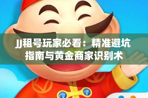 JJ租号玩家必看：精准避坑指南与黄金商家识别术