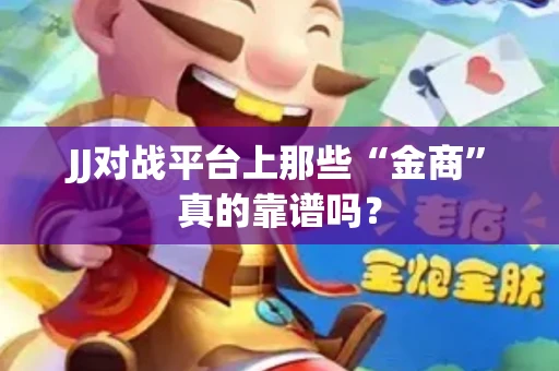 JJ对战平台上那些“金商”真的靠谱吗？