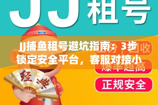 JJ捕鱼租号避坑指南：3步锁定安全平台，客服对接小技巧全公开